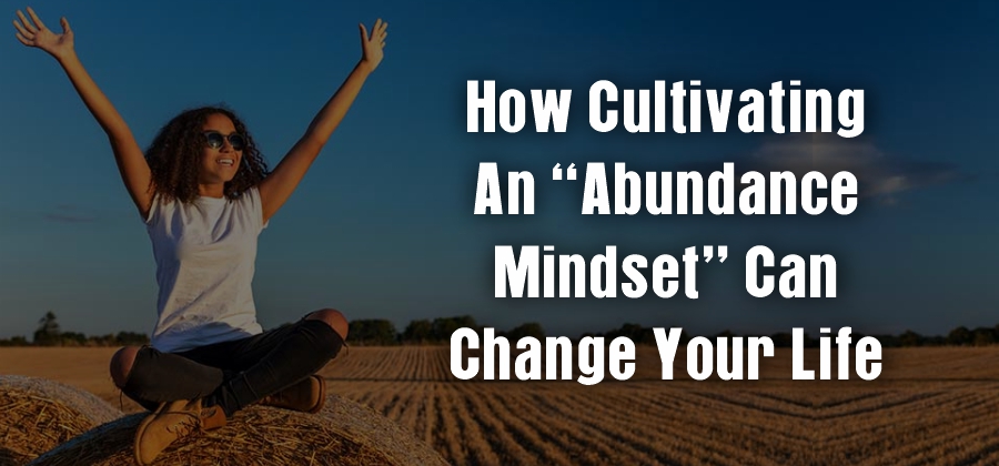 How Cultivating an “Abundance Mindset” Can Change Your Life