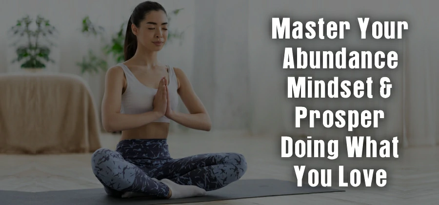 Master Your Abundance Mindset & Prosper Doing What You Love