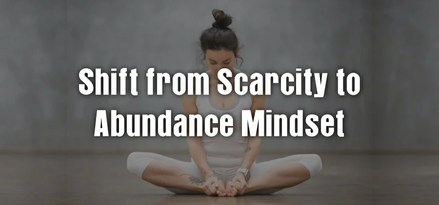 Shift from Scarcity to Abundance Mindset